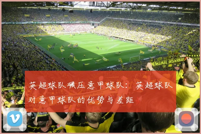 英超球队碾压意甲球队:英超球队对意甲球队的优势与差距