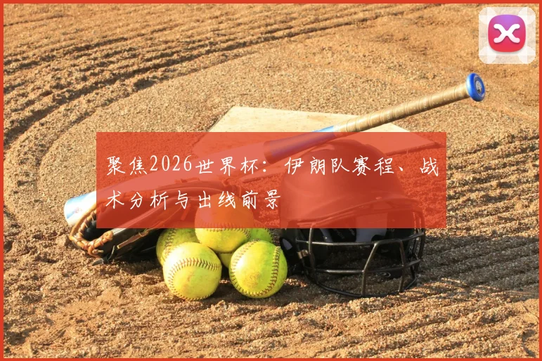聚焦2026世界杯：伊朗队赛程、战术分析与出线前景