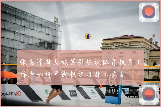 张雪峰每月喊累引热议体育教育工作者如何平衡教学与身心恢复