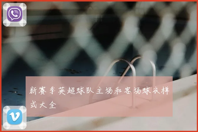 新赛季英超球队主场和客场球衣样式大全