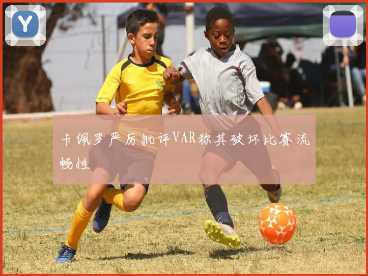 卡佩罗严厉批评VAR称其破坏比赛流畅性