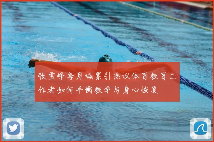 张雪峰每月喊累引热议体育教育工作者如何平衡教学与身心恢复