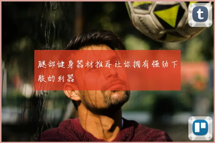 腿部健身器材推荐让你拥有强劲下肢的利器